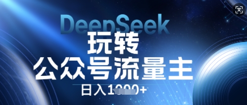DeepSeek玩转公众号流量主，日入数张，每天几分钟，操作简单零门槛-网创168