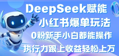 DeepSeek赋能小红书爆单玩法0粉新手小白都能操作，执行力跟上收益轻松上W，懒人勿做-网创168
