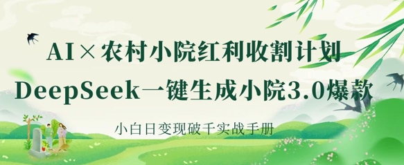 AI+农村小院红利收割：DeepSeek一键生成小院3.0爆款，小白日变现破千实战手册-网创168