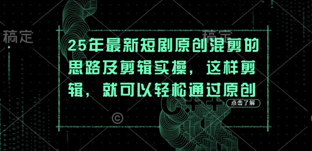 25年最新短剧原创混剪的思路及剪辑实操，这样剪辑，就可以轻松通过原创-网创168
