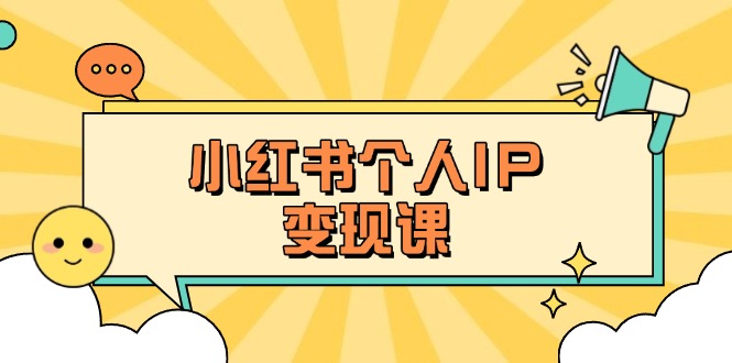 （14172期）小红书个人变现课：精准人设定位+爆款选题拆解，教你打造百万流量账号秘籍-网创168