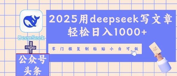 2025用deepseek写文章轻松日入多张，零门槛复制粘贴小白可做-网创168